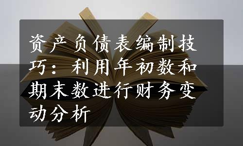 资产负债表编制技巧：利用年初数和期末数进行财务变动分析