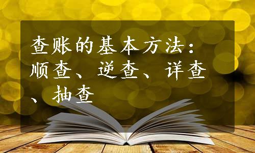 查账的基本方法：顺查、逆查、详查、抽查