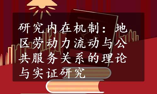 研究内在机制：地区劳动力流动与公共服务关系的理论与实证研究