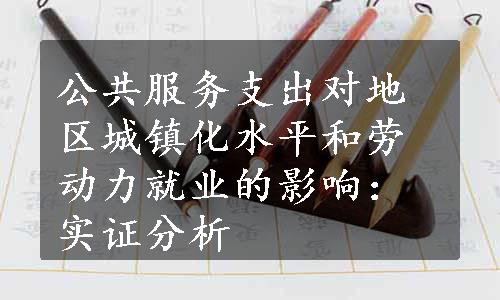 公共服务支出对地区城镇化水平和劳动力就业的影响：实证分析