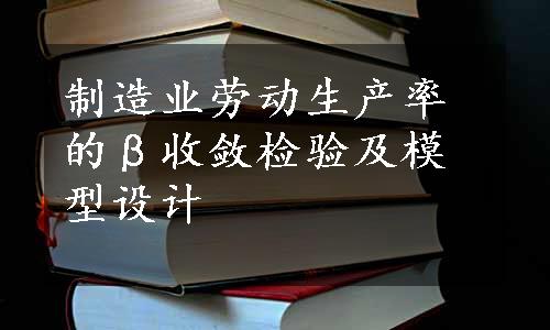 制造业劳动生产率的β收敛检验及模型设计