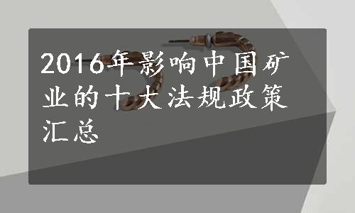 2016年影响中国矿业的十大法规政策汇总