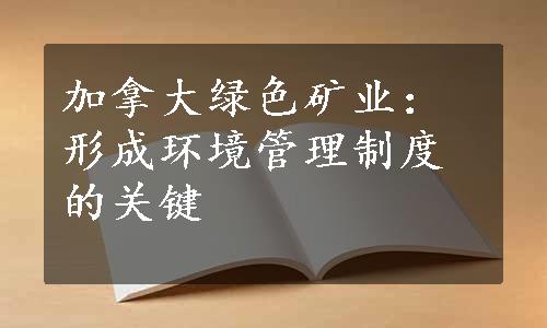 加拿大绿色矿业：形成环境管理制度的关键