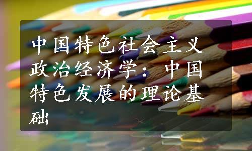 中国特色社会主义政治经济学：中国特色发展的理论基础