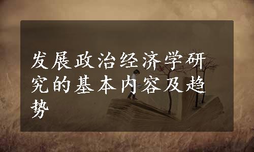 发展政治经济学研究的基本内容及趋势