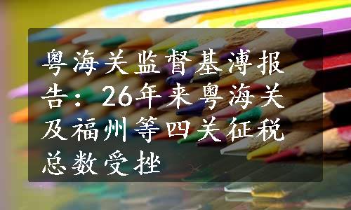 粤海关监督基溥报告：26年来粤海关及福州等四关征税总数受挫