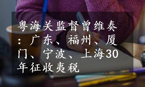 粤海关监督曾维奏：广东、福州、厦门、宁波、上海30年征收夷税