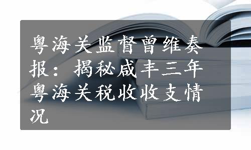 粤海关监督曾维奏报：揭秘咸丰三年粤海关税收收支情况