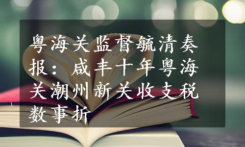 粤海关监督毓清奏报：咸丰十年粤海关潮州新关收支税数事折