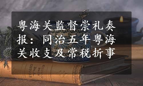 粤海关监督崇礼奏报：同治五年粤海关收支及常税折事