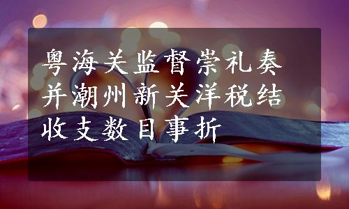 粤海关监督崇礼奏并潮州新关洋税结收支数目事折