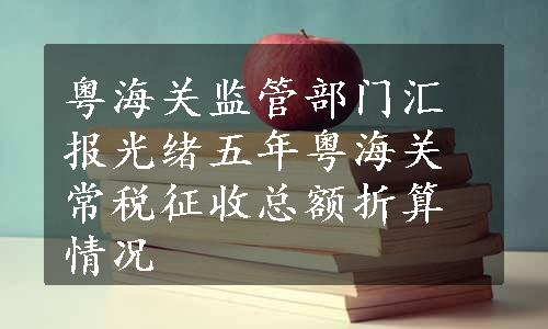 粤海关监管部门汇报光绪五年粤海关常税征收总额折算情况
