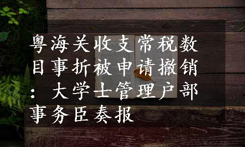 粤海关收支常税数目事折被申请撤销：大学士管理户部事务臣奏报