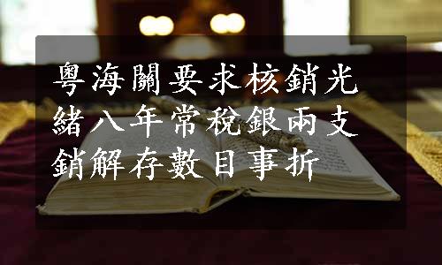 粤海關要求核銷光緒八年常稅銀兩支銷解存數目事折