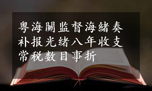 粤海關监督海緒奏补报光绪八年收支常税数目事折