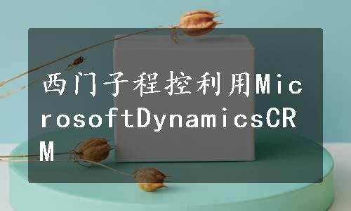 西门子程控利用MicrosoftDynamicsCRM