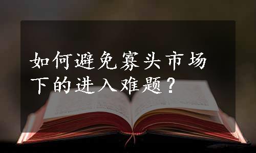 如何避免寡头市场下的进入难题？