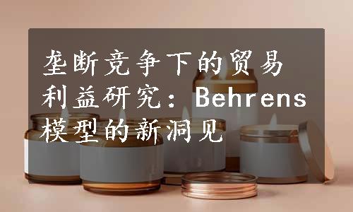 垄断竞争下的贸易利益研究：Behrens模型的新洞见