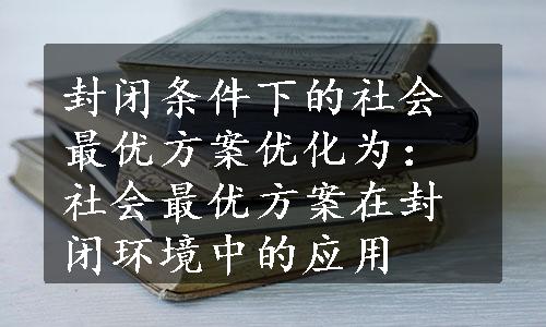 封闭条件下的社会最优方案优化为：社会最优方案在封闭环境中的应用