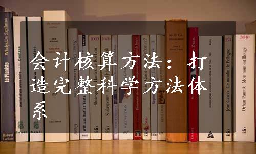 会计核算方法：打造完整科学方法体系