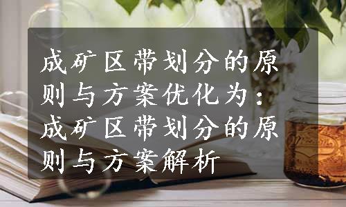 成矿区带划分的原则与方案优化为：成矿区带划分的原则与方案解析