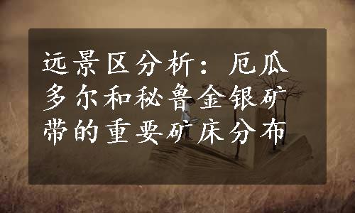 远景区分析：厄瓜多尔和秘鲁金银矿带的重要矿床分布