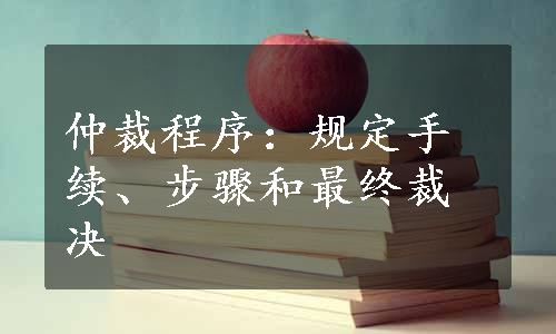 仲裁程序：规定手续、步骤和最终裁决