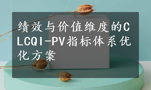 绩效与价值维度的CLCQI-PV指标体系优化方案