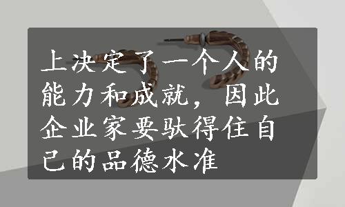 上决定了一个人的能力和成就，因此企业家要驮得住自己的品德水准