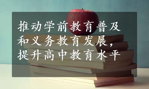 推动学前教育普及和义务教育发展，提升高中教育水平