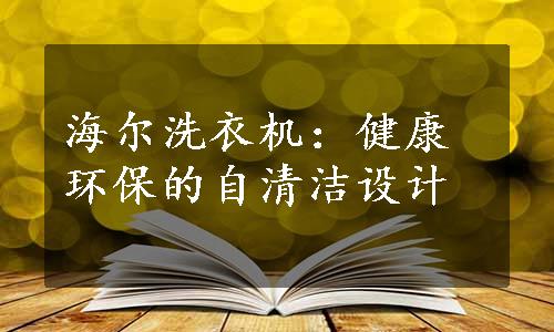 海尔洗衣机：健康环保的自清洁设计