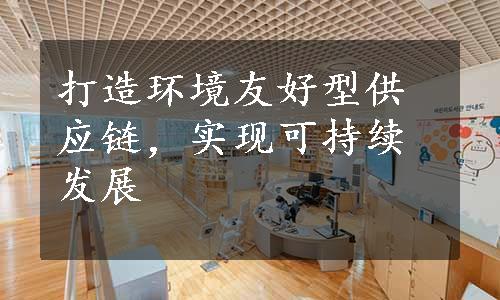 打造环境友好型供应链，实现可持续发展