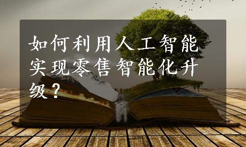 如何利用人工智能实现零售智能化升级？