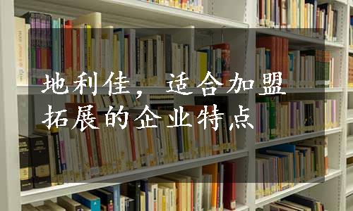 地利佳，适合加盟拓展的企业特点