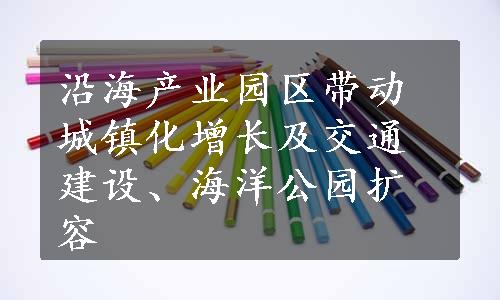 沿海产业园区带动城镇化增长及交通建设、海洋公园扩容