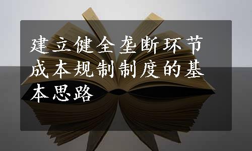 建立健全垄断环节成本规制制度的基本思路