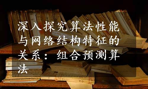 深入探究算法性能与网络结构特征的关系：组合预测算法