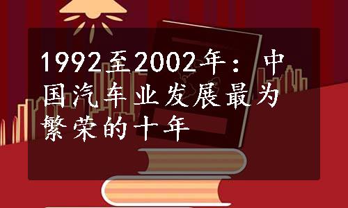 1992至2002年：中国汽车业发展最为繁荣的十年
