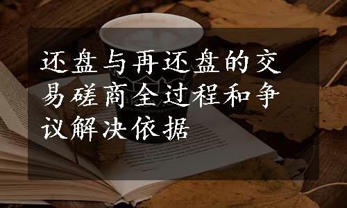 还盘与再还盘的交易磋商全过程和争议解决依据