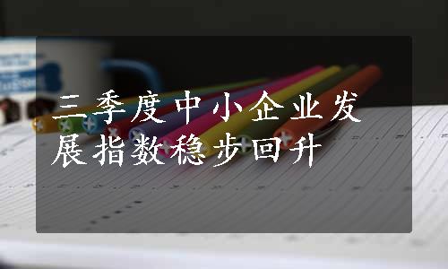 三季度中小企业发展指数稳步回升