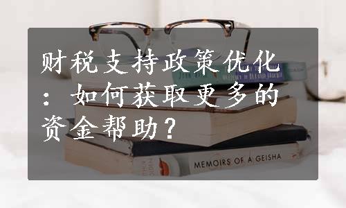 财税支持政策优化：如何获取更多的资金帮助？