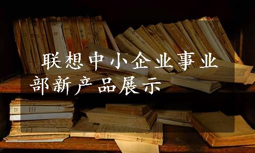  联想中小企业事业部新产品展示