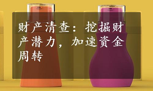 财产清查：挖掘财产潜力，加速资金周转