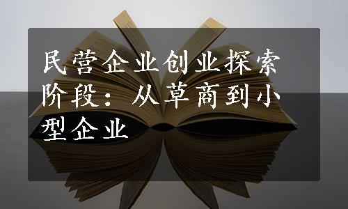 民营企业创业探索阶段：从草商到小型企业