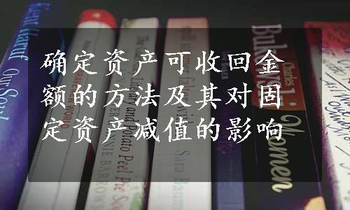 确定资产可收回金额的方法及其对固定资产减值的影响