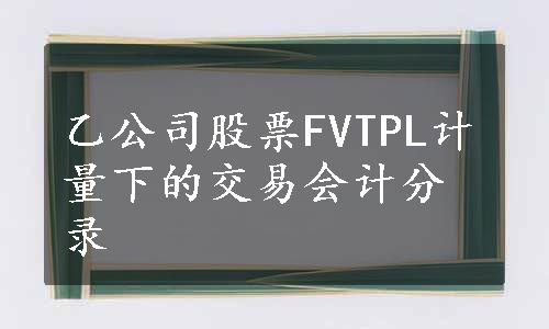 乙公司股票FVTPL计量下的交易会计分录