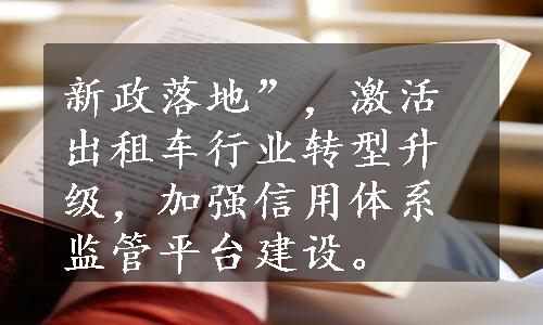 新政落地”，激活出租车行业转型升级，加强信用体系监管平台建设。