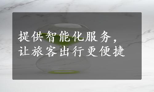 提供智能化服务，让旅客出行更便捷