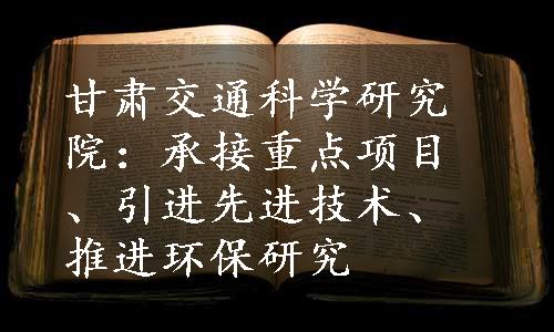 甘肃交通科学研究院：承接重点项目、引进先进技术、推进环保研究