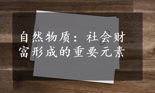 自然物质：社会财富形成的重要元素